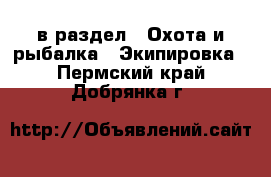  в раздел : Охота и рыбалка » Экипировка . Пермский край,Добрянка г.